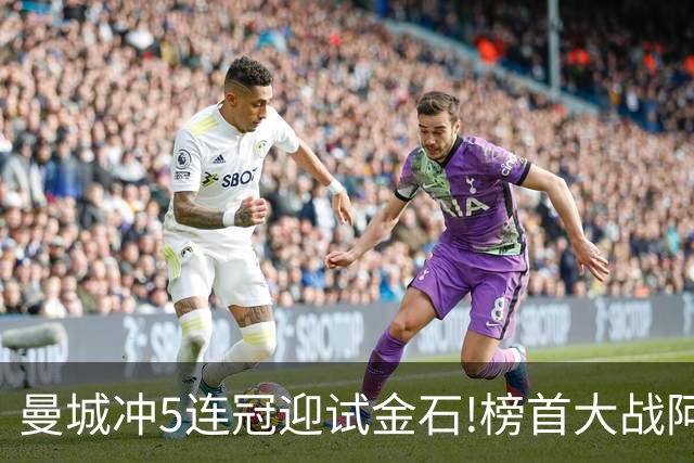 曼城冲5连冠迎试金石!榜首大战阿森纳望拿分?